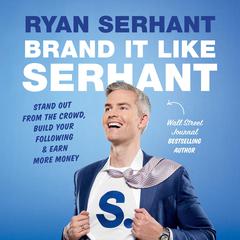 Brand It Like Serhant: Stand Out From the Crowd, Build Your Following, and Earn More Money Audiobook, by Ryan Serhant
