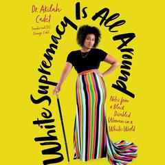 White Supremacy Is All Around: Notes from a Black Disabled Woman in a White World Audiobook, by Akilah Cadet