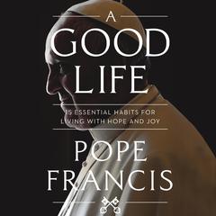 A Good Life: 15 Essential Habits for Living with Hope and Joy Audiobook, by Pope Francis