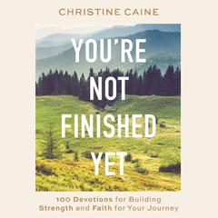 Youre Not Finished Yet: 100 Devotions for Building Strength and Faith for Your Journey Audiobook, by Christine Caine