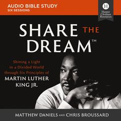 Share the Dream: Audio Bible Studies: Shining a Light in a Divided World through Six Principles of Martin Luther King Jr. Audiobook, by Chris Broussard