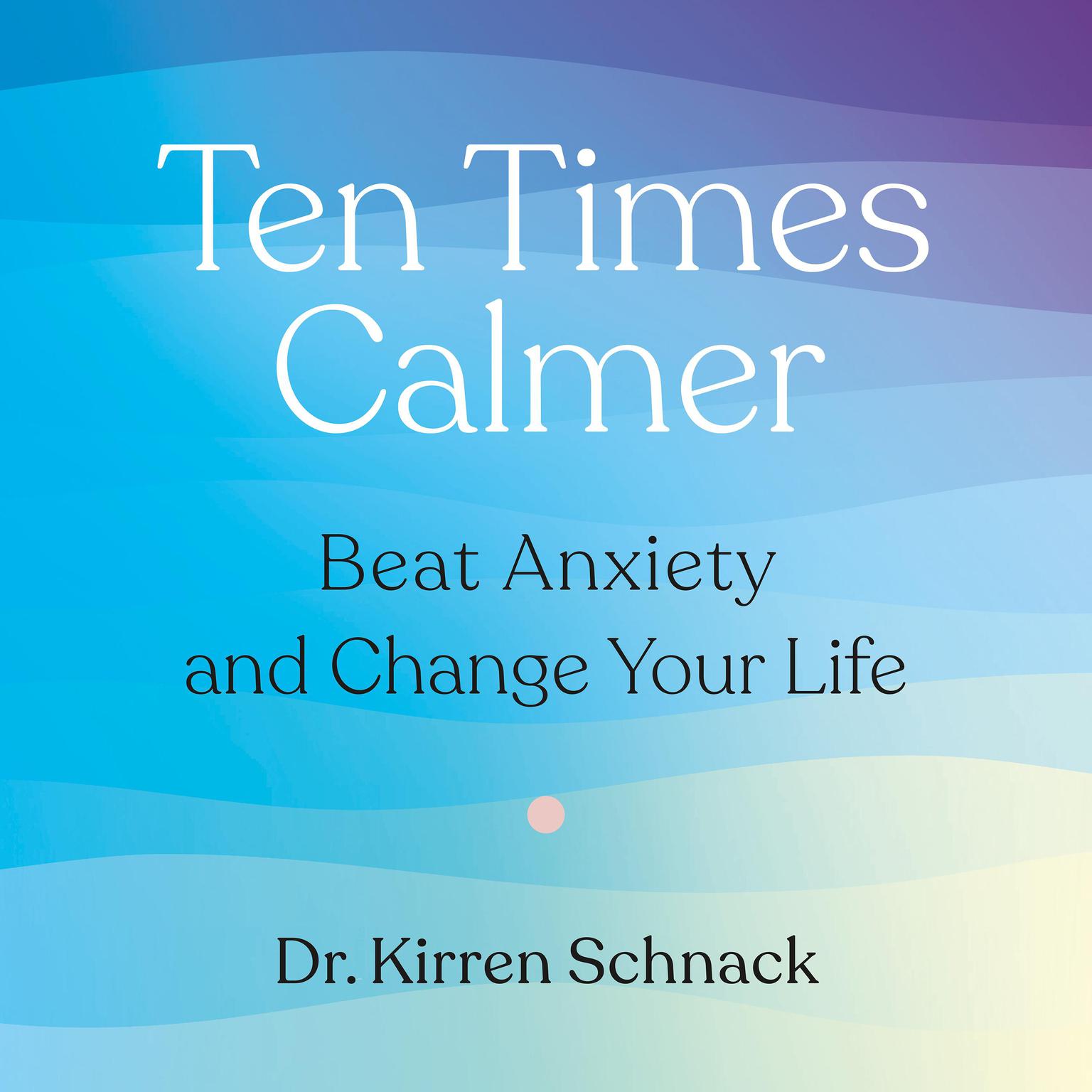 Ten Times Calmer: Beat Anxiety and Change Your Life Audiobook, by Kirren Schnack