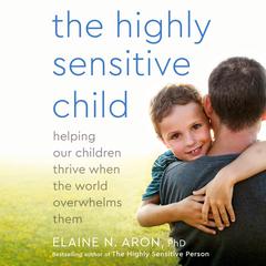 The Highly Sensitive Child: Helping Our Children Thrive When the World Overwhelms Them Audiobook, by Elaine Carney Gibson, LMFT, LPC