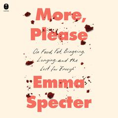 More, Please: On Food, Fat, Bingeing, Longing, and the Lust for Enough Audiobook, by Emma Specter