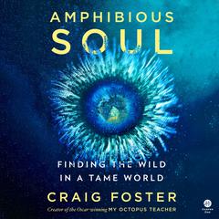 Amphibious Soul: Finding the Wild in a Tame World Audiobook, by Craig Foster