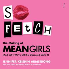 So Fetch: The Making of Mean Girls (And Why Were Still So Obsessed With It) Audiobook, by Jennifer Armstrong