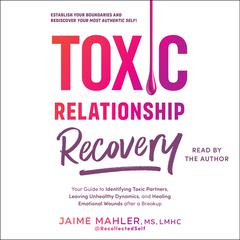 Toxic Relationship Recovery: Your Guide to Identifying Toxic Partners, Leaving Unhealthy Dynamics, and Healing Emotional Wounds after a Breakup Audiobook, by Jaime Mahler