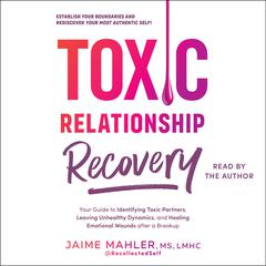 Toxic Relationship Recovery: Your Guide to Identifying Toxic Partners, Leaving Unhealthy Dynamics, and Healing Emotional Wounds after a Breakup Audibook, by Jaime Mahler