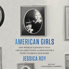 American Girls: One Womans Journey into the Islamic State and Her Sisters Fight to Bring Her Home Audiobook, by Jessica Roy