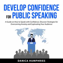 Develop Confidence for Public Speaking Audiobook, by Danica Humphries