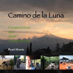 Camino de la Luna - Compassion and Self Compassion Audiobook, by Pearl Howie