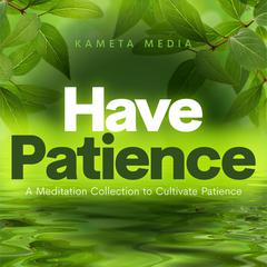 Have Patience: A Meditation Collection to Cultivate Patience Audiobook, by Kameta Media
