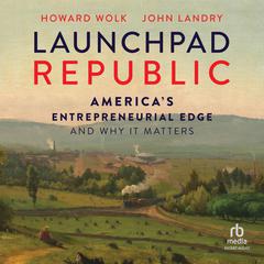 Launchpad Republic: Americas Entrepreneurial Edge and Why It Matters Audiobook, by Howard Wolk