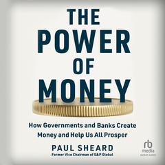 The Power of Money: How Governments and Banks Create Money and Help Us All Prosper Audiobook, by Paul Sheard