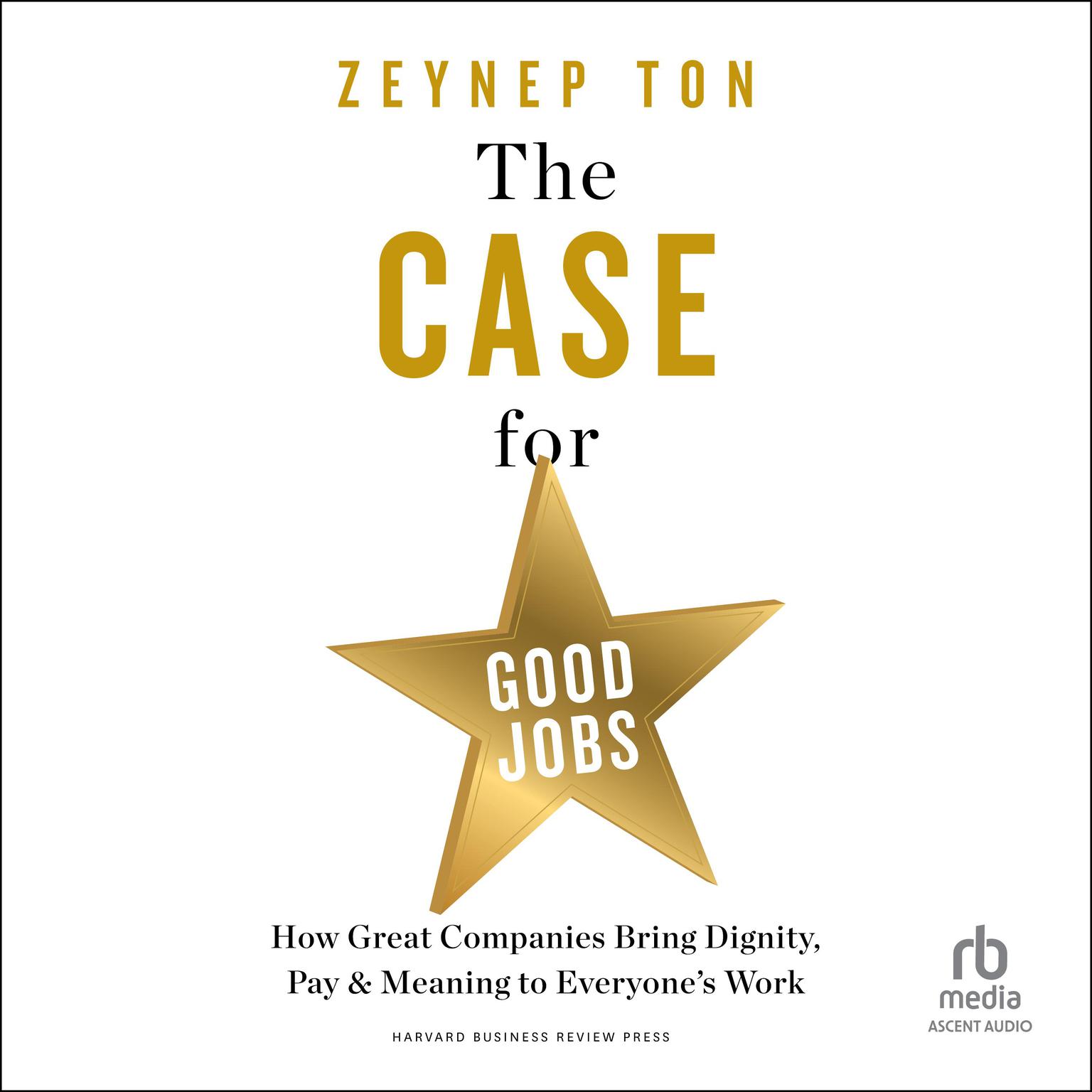 The Case for Good Jobs: How Great Companies Bring Dignity, Pay, and Meaning to Everyones Work Audiobook, by Zeynep Ton