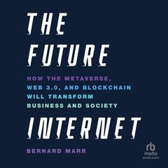 The Future Internet: How the Metaverse, Web 3.0, and Blockchain Will Transform Business and Society Audiobook, by Bernard Marr