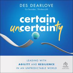 Certain Uncertainty: Leading with Agility and Resilience in an Unpredictable World Audiobook, by Des Dearlove