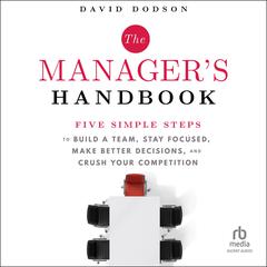 The Manager's Handbook: Five Simple Steps to Build a Team, Stay Focused, Make Better Decisions, and Crush Your Competition Audiobook, by 