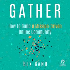Gather: How to Build a Mission-Driven Online Community Audiobook, by Bex Band