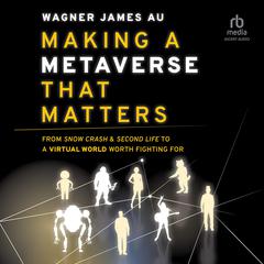Making a Metaverse That Matters: From Snow Crash & Second Life to A Virtual World Worth Fighting For Audiobook, by Wagner James Au