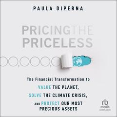 Pricing the Priceless: The Financial Transformation to Value the Planet, Solve the Climate Crisis, and Protect Our Most Precious Assets Audiobook, by Paula DiPerna