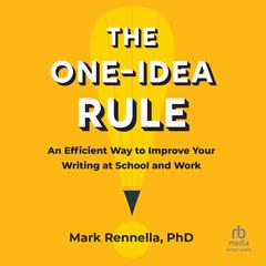 The One-Idea Rule: An Efficient Way to Improve Your Writing at School and Work Audiobook, by Mark Rennella