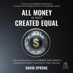 All Money Is Not Created Equal: How Entrepreneurs can Crack the Code to Getting the Right Funding for their Startup Audiobook, by David Spreng