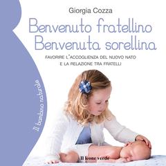 Benvenuto fratellino, benvenuta sorellina: Favorire laccoglienza del nuovo nato e la relazione tra fratelli Audiobook, by Giorgia Cozza
