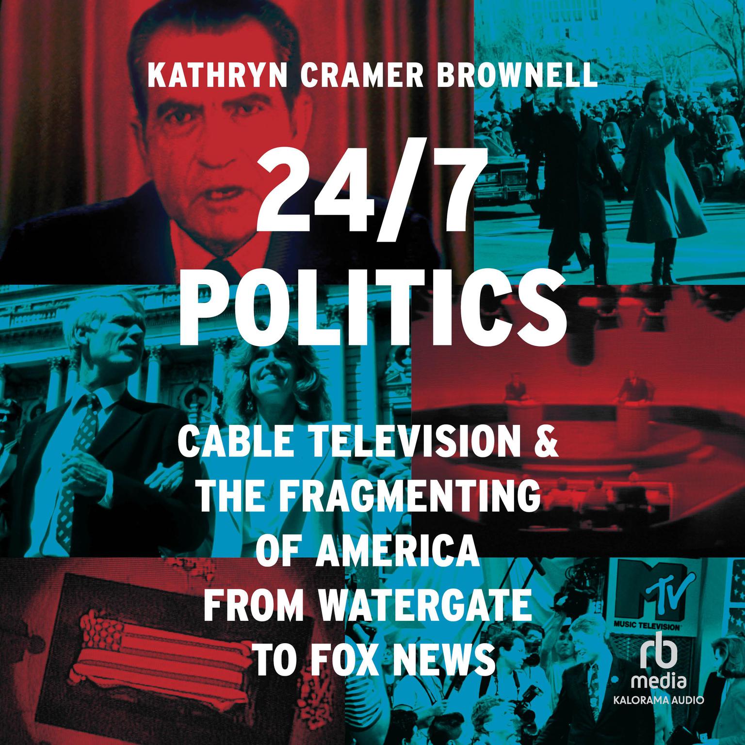 24/7 Politics: Cable Television and the Fragmenting of America from Watergate to Fox News Audiobook, by Kathryn Cramer Brownell