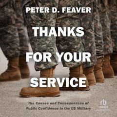 Thanks for Your Service: The Causes and Consequences of Public Confidence in the US Military Audiobook, by Peter D. Feaver