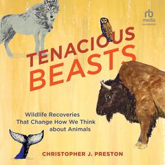 Tenacious Beasts: Wildlife Recoveries That Change How We Think about Animals Audiobook, by Christopher J. Preston