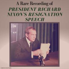 A Rare Recording of President Richard Nixon’s Resignation Speech Audiobook, by President Richard Nixon