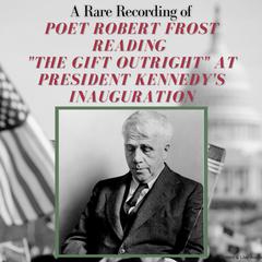 A Rare Recording of Poet Robert Frost Reading 'The Gift Outright' at President Kennedy's Inauguration Audiobook, by Robert Frost