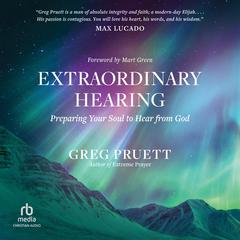 Extraordinary Hearing: Preparing Your Soul to Hear from God Audiobook, by Greg Pruett