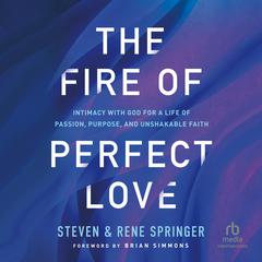 The Fire of Perfect Love: Intimacy with God for a Life of Passion, Purpose, and Unshakable Faith Audiobook, by Rene Springer, Steven Springer
