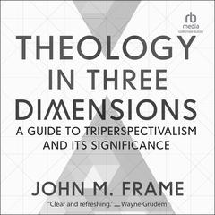 Theology in Three Dimensions: A Guide to Triperspectivalism and Its Significance Audiobook, by John M. Frame