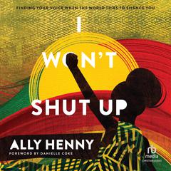 I Wont Shut Up: Finding Your Voice When the World Tries to Silence You Audiobook, by Ally Henny