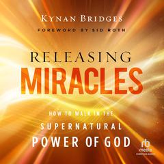 Releasing Miracles: How to Walk in the Supernatural Power of God Audiobook, by Kynan Bridges