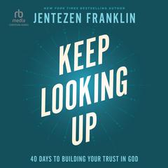 Keep Looking Up: 40 Days to Building Your Trust in God Audiobook, by Jentezen Franklin