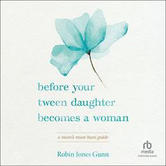 Before Your Tween Daughter Becomes a Woman: A Mom’s Must-Have Guide Audiobook, by Robin Jones Gunn