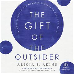 The Gift of the Outsider: What Living in the Margins Teaches Us About Faith Audiobook, by Alicia J. Akins