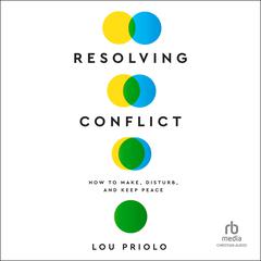 Resolving Conflict: How to Make, Disturb, and Keep Peace Audiobook, by Lou Priolo