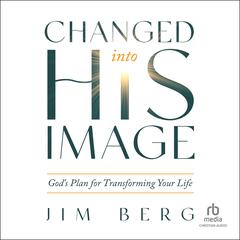 Changed into His Image: God's Plan for Transforming Your Life Audiobook, by Jim Berg