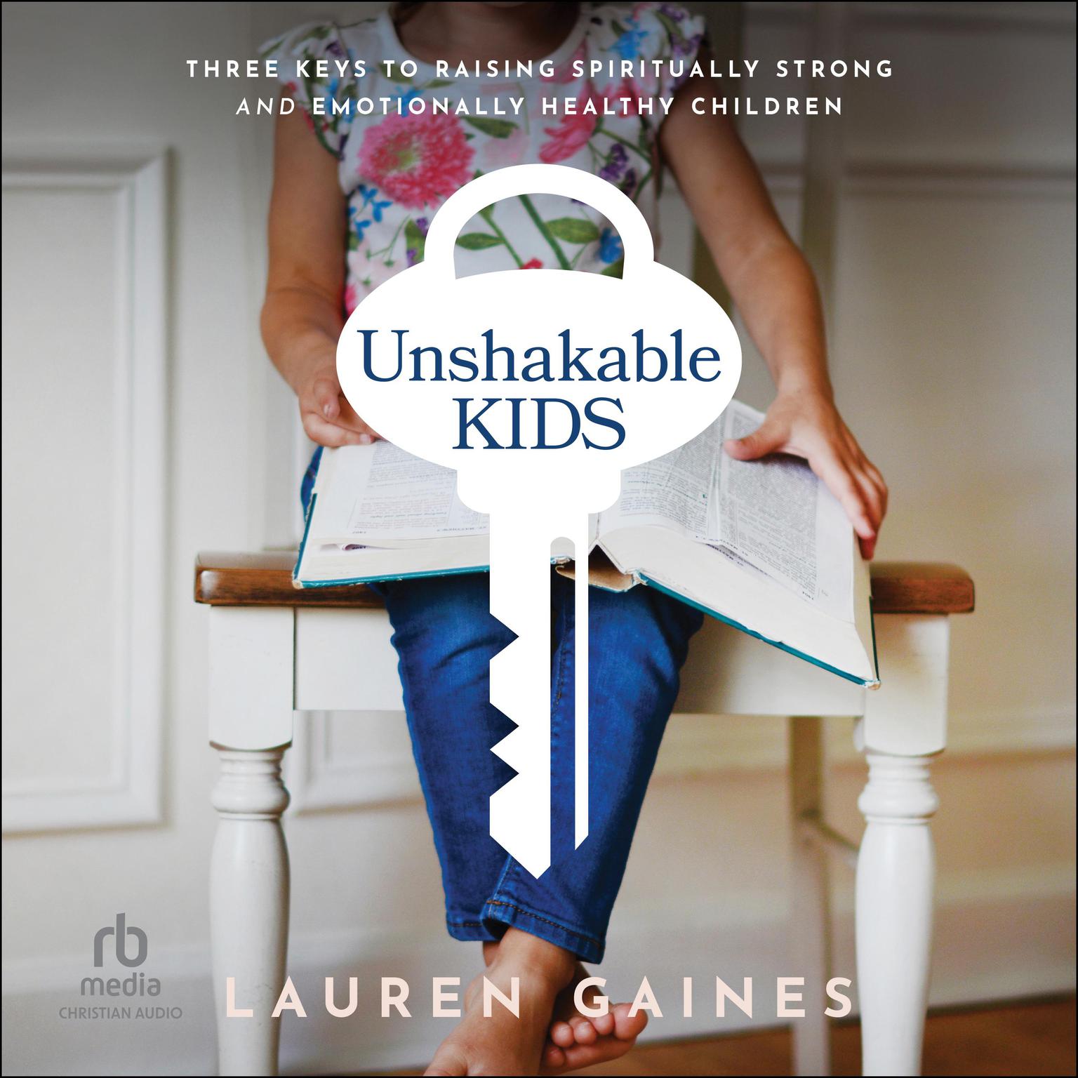 Unshakable Kids: Three Keys to Raising Spiritually Strong and Emotionally Healthy Children Audiobook, by Lauren Gaines
