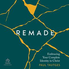 Remade: Embracing Your Complete Identity in Christ Audiobook, by Paul Tautges