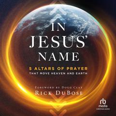 In Jesus Name: 5 Altars of Prayer That Move Heaven and Earth Audiobook, by Rick DuBose