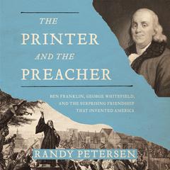 The Printer and the Preacher: Ben Franklin, George Whitefield, and the Surprising Friendship that Invented America Audiobook, by Randy Petersen