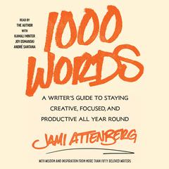 1000 Words: A Guide to Staying Creative, Focused, and Productive All Year Round Audiobook, by Jami Attenberg