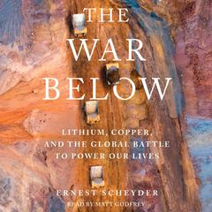 The War Below: Lithium, Copper, and the Global Battle to Power Our Lives Audiobook, by Ernest Scheyder