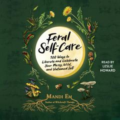 Feral Self-Care: 100 Ways to Liberate and Celebrate Your Messy, Wild, and Untamed Self Audiobook, by Mandi Em